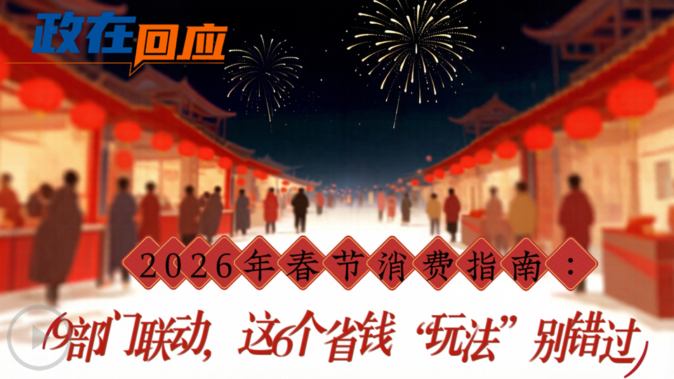 政在回應(yīng)丨2026年春節(jié)消費(fèi)指南：9部門聯(lián)動(dòng)，這6個(gè)省錢“玩法”別錯(cuò)過
