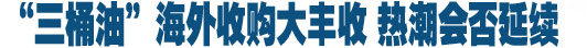 &ldquo;三桶油&rdquo;會師加拿大 海外收購熱潮延續(xù)