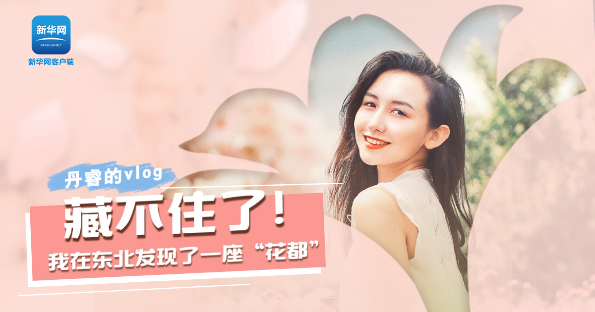 丹睿Vlog | 藏不住了！我在東北發(fā)現了一座&ldquo;花都&rdquo;