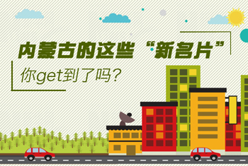 內(nèi)蒙古的這些&ldquo;新名片&rdquo;，你get到了嗎？