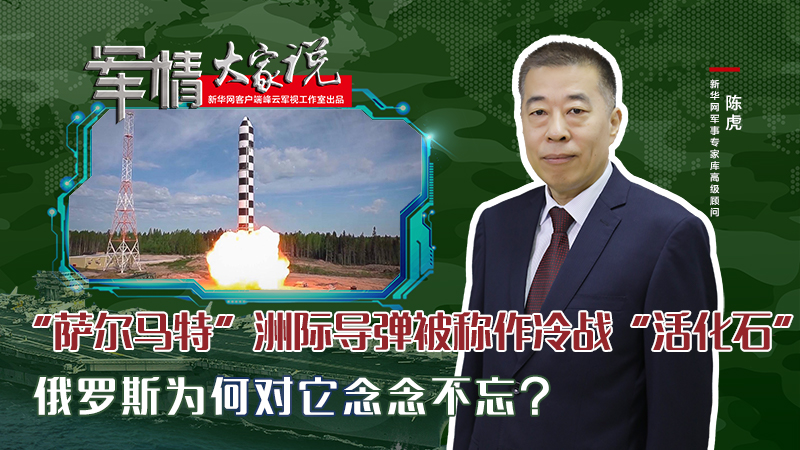 陳虎：&ldquo;薩爾馬特&rdquo;洲際導(dǎo)彈被稱作冷戰(zhàn)&ldquo;活化石&rdquo;，俄羅斯為何對(duì)它念念不忘？